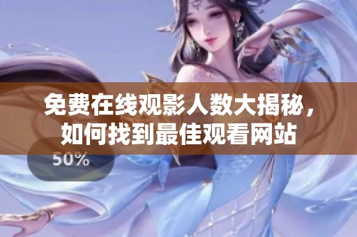 免费在线观影人数大揭秘，如何找到最佳观看网站