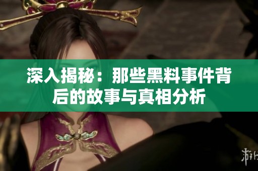 深入揭秘：那些黑料事件背后的故事与真相分析