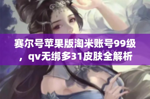 赛尔号苹果版淘米账号99级，qv无绑多31皮肤全解析