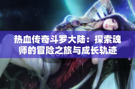 热血传奇斗罗大陆：探索魂师的冒险之旅与成长轨迹
