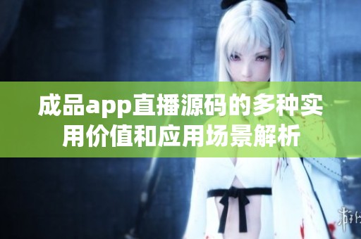 成品app直播源码的多种实用价值和应用场景解析