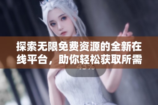 探索无限免费资源的全新在线平台，助你轻松获取所需内容