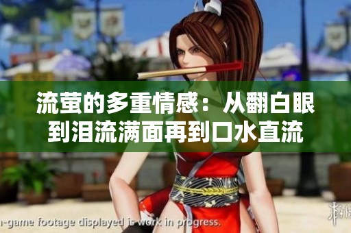 流萤的多重情感：从翻白眼到泪流满面再到口水直流