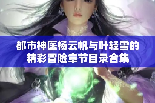 都市神医杨云帆与叶轻雪的精彩冒险章节目录合集