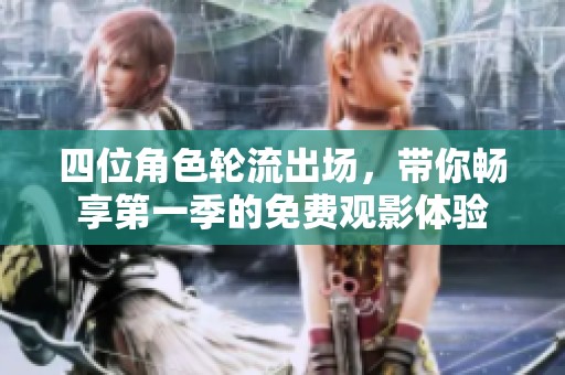 四位角色轮流出场，带你畅享第一季的免费观影体验