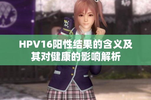 HPV16阳性结果的含义及其对健康的影响解析