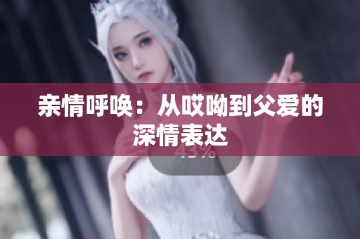 亲情呼唤：从哎呦到父爱的深情表达