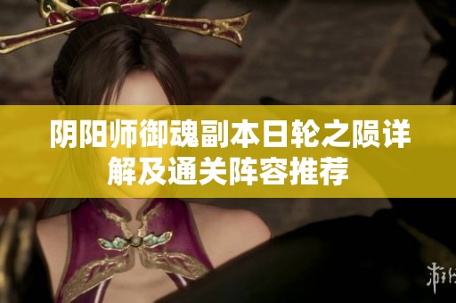 阴阳师御魂副本日轮之陨详解及通关阵容推荐