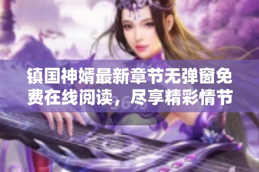 镇国神婿最新章节无弹窗免费在线阅读，尽享精彩情节与跌宕起伏的故事