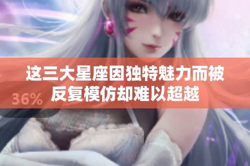 这三大星座因独特魅力而被反复模仿却难以超越