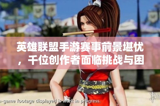 英雄联盟手游赛事前景堪忧，千位创作者面临挑战与困境
