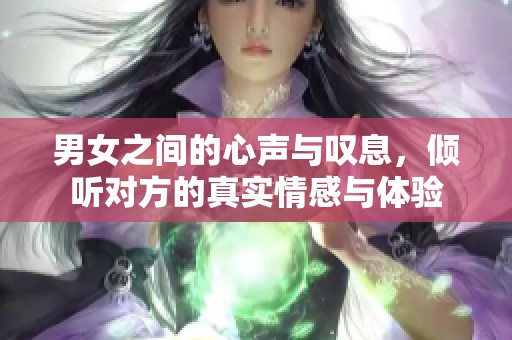 男女之间的心声与叹息，倾听对方的真实情感与体验
