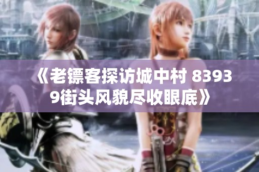 《老镖客探访城中村 83939街头风貌尽收眼底》