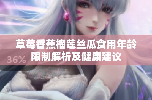 草莓香蕉榴莲丝瓜食用年龄限制解析及健康建议
