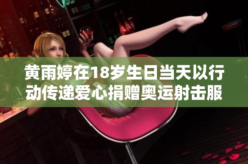 黄雨婷在18岁生日当天以行动传递爱心捐赠奥运射击服