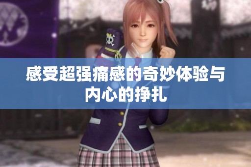 感受超强痛感的奇妙体验与内心的挣扎