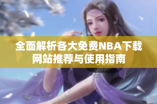 全面解析各大免费NBA下载网站推荐与使用指南