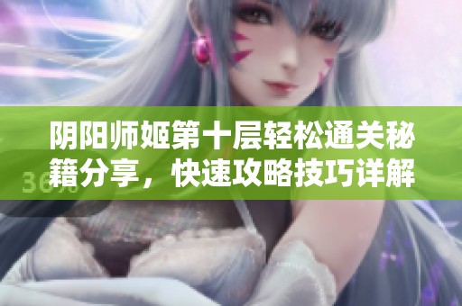 阴阳师姬第十层轻松通关秘籍分享，快速攻略技巧详解