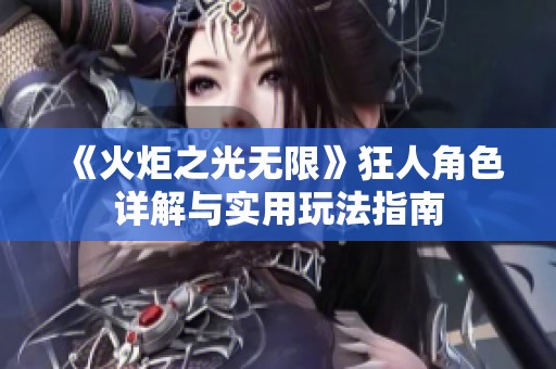 《火炬之光无限》狂人角色详解与实用玩法指南