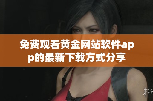 免费观看黄金网站软件app的最新下载方式分享