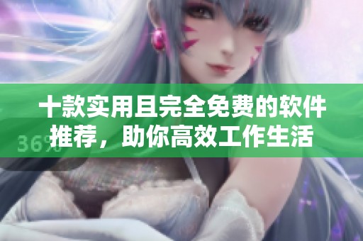 十款实用且完全免费的软件推荐，助你高效工作生活