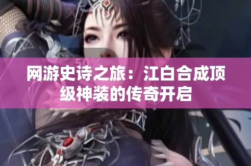 网游史诗之旅：江白合成顶级神装的传奇开启