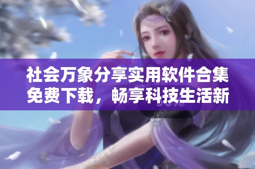 社会万象分享实用软件合集免费下载，畅享科技生活新体验