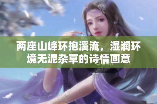 两座山峰环抱溪流，湿润环境无泥杂草的诗情画意