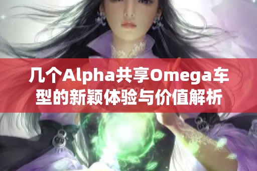 几个Alpha共享Omega车型的新颖体验与价值解析