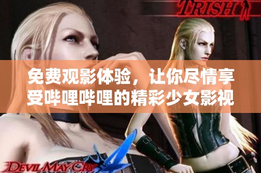 免费观影体验，让你尽情享受哔哩哔哩的精彩少女影视内容