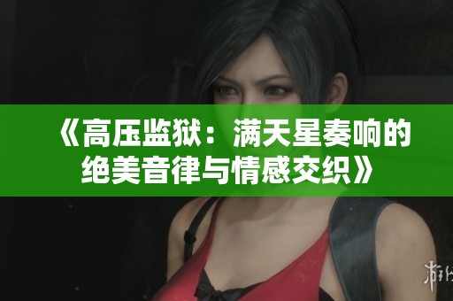 《高压监狱：满天星奏响的绝美音律与情感交织》