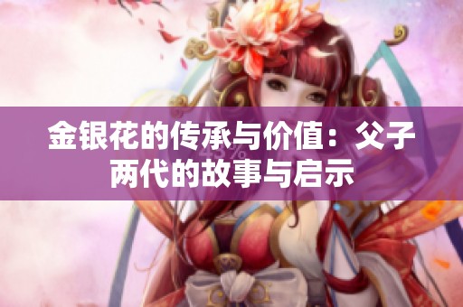 金银花的传承与价值：父子两代的故事与启示