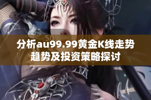 分析au99.99黄金K线走势趋势及投资策略探讨