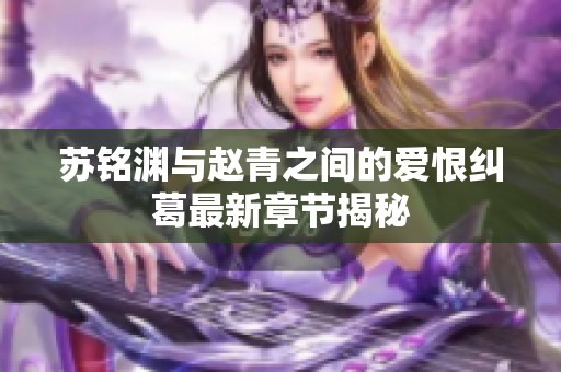 苏铭渊与赵青之间的爱恨纠葛最新章节揭秘