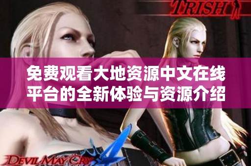 免费观看大地资源中文在线平台的全新体验与资源介绍