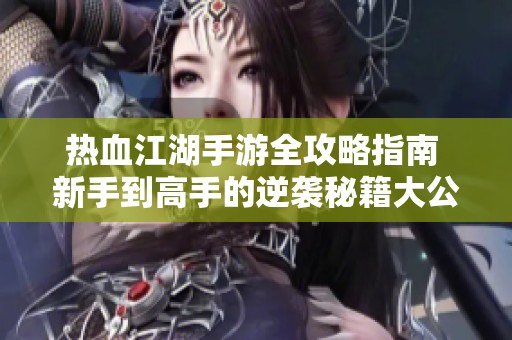 热血江湖手游全攻略指南 新手到高手的逆袭秘籍大公开