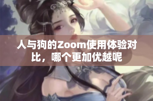 人与狗的Zoom使用体验对比，哪个更加优越呢