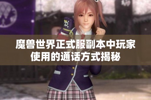 魔兽世界正式服副本中玩家使用的通话方式揭秘