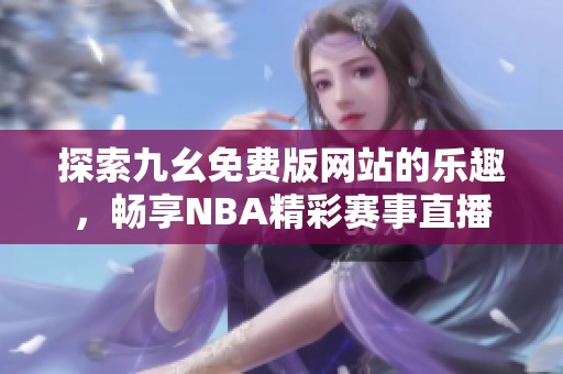 探索九幺免费版网站的乐趣，畅享NBA精彩赛事直播