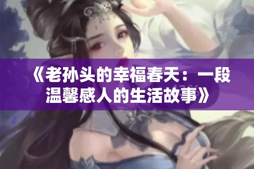 《老孙头的幸福春天：一段温馨感人的生活故事》