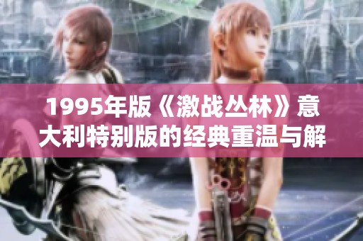 1995年版《激战丛林》意大利特别版的经典重温与解析