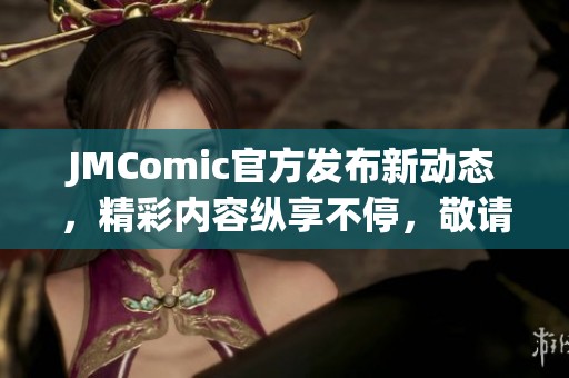 JMComic官方发布新动态，精彩内容纵享不停，敬请关注！