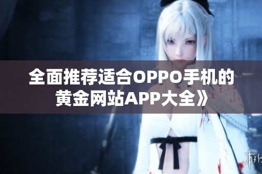 全面推荐适合OPPO手机的黄金网站APP大全》