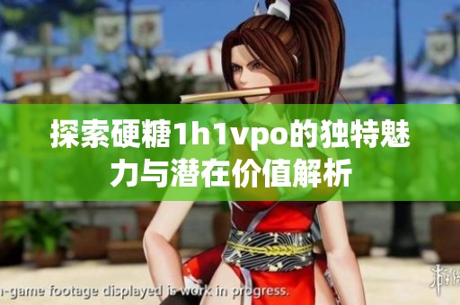 探索硬糖1h1vpo的独特魅力与潜在价值解析