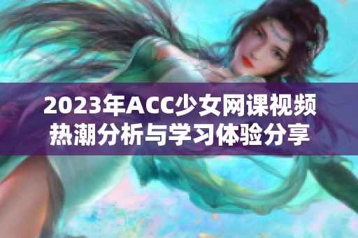 2023年ACC少女网课视频热潮分析与学习体验分享