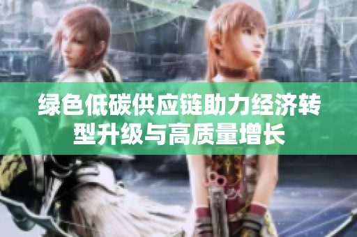 绿色低碳供应链助力经济转型升级与高质量增长