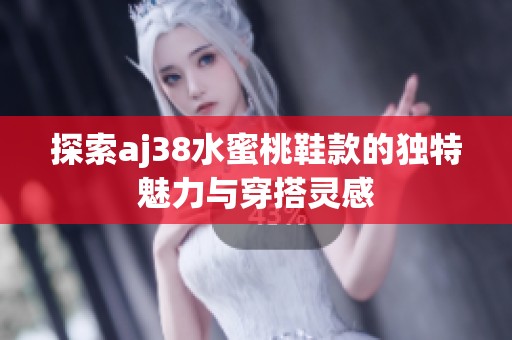探索aj38水蜜桃鞋款的独特魅力与穿搭灵感