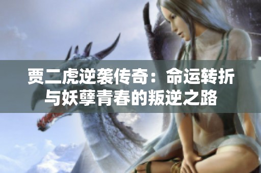 贾二虎逆袭传奇：命运转折与妖孽青春的叛逆之路