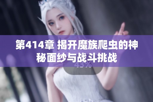 第414章 揭开魔族爬虫的神秘面纱与战斗挑战