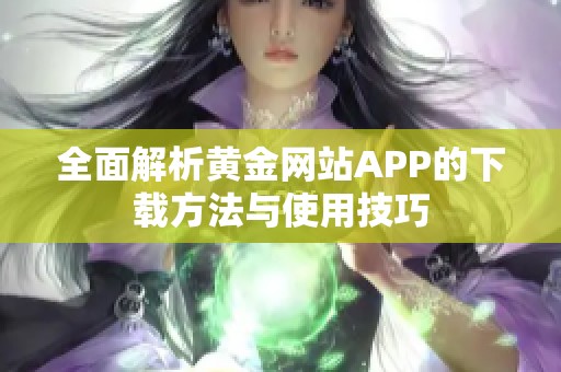 全面解析黄金网站APP的下载方法与使用技巧